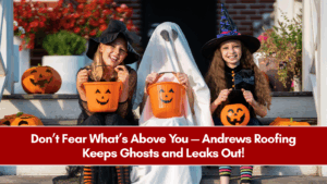 Don’t Fear What’s Above You — Andrews Roofing Keeps Ghosts and Leaks Out!